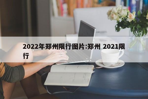 2022年郑州限行图片:郑州 2021限行