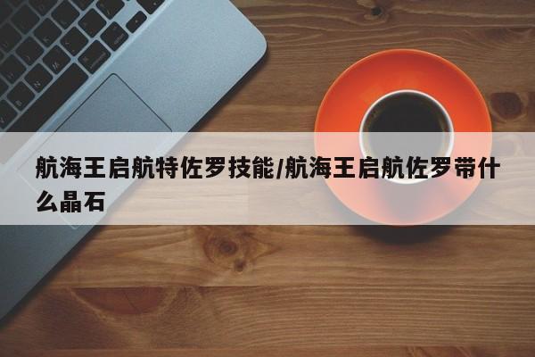 航海王启航特佐罗技能/航海王启航佐罗带什么晶石