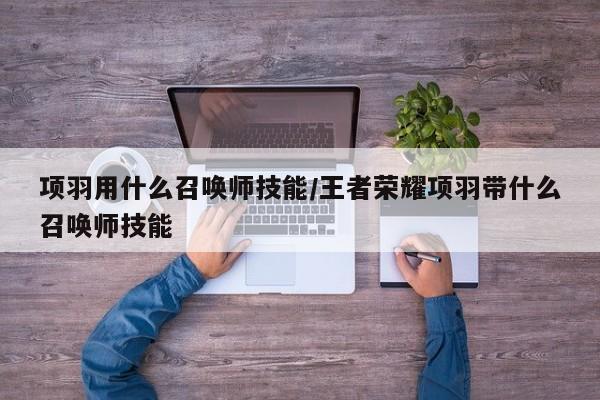 项羽用什么召唤师技能/王者荣耀项羽带什么召唤师技能