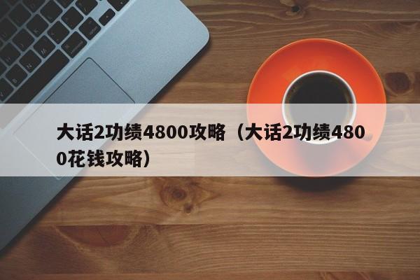 大话2功绩4800攻略（大话2功绩4800花钱攻略）