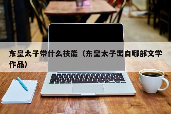 东皇太子带什么技能（东皇太子出自哪部文学作品）