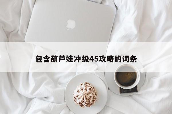 包含葫芦娃冲级45攻略的词条