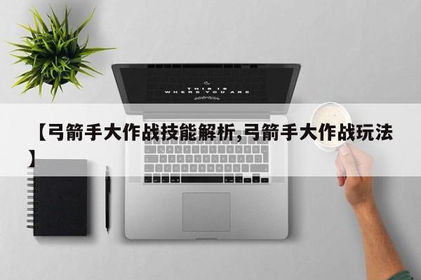 【弓箭手大作战技能解析,弓箭手大作战玩法】