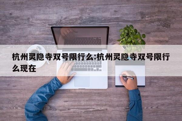 杭州灵隐寺双号限行么:杭州灵隐寺双号限行么现在