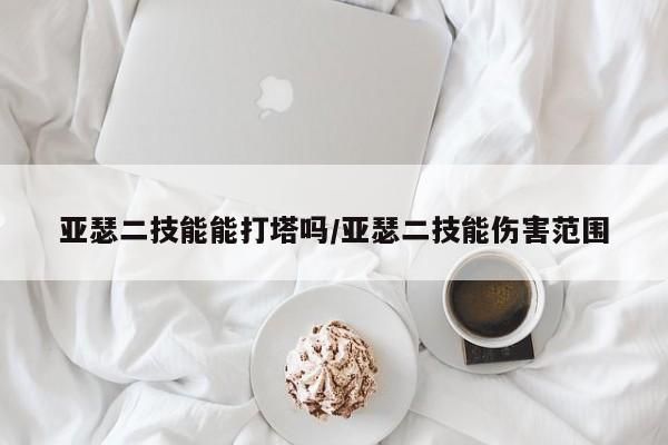 亚瑟二技能能打塔吗/亚瑟二技能伤害范围