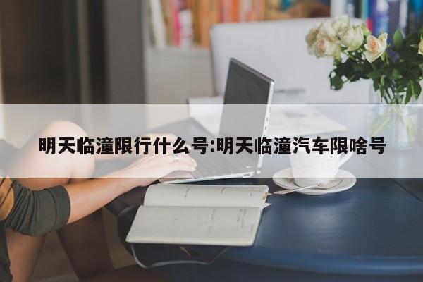 明天临潼限行什么号:明天临潼汽车限啥号