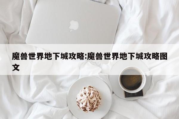 魔兽世界地下城攻略:魔兽世界地下城攻略图文