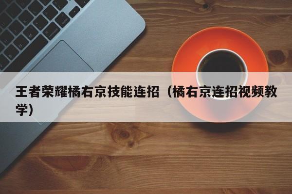 王者荣耀橘右京技能连招（橘右京连招视频教学）