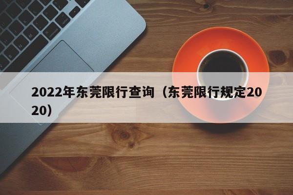 2022年东莞限行查询（东莞限行规定2020）