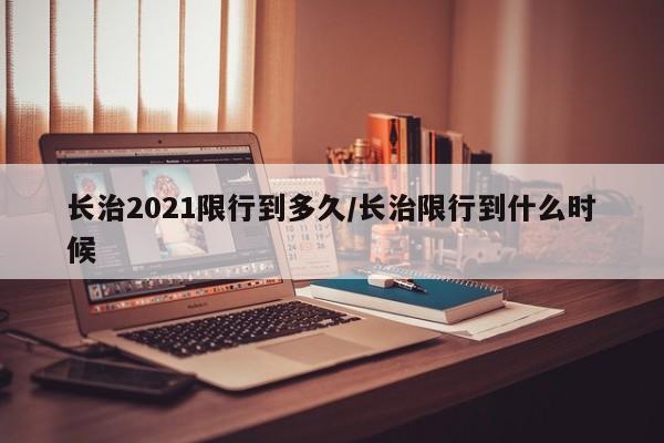 长治2021限行到多久/长治限行到什么时候
