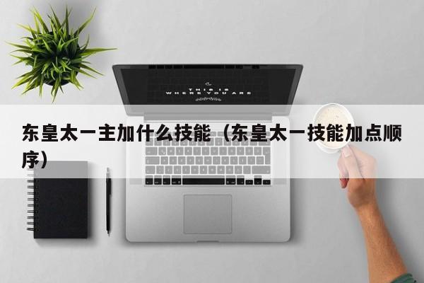 东皇太一主加什么技能（东皇太一技能加点顺序）