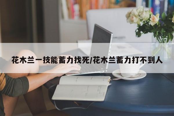 花木兰一技能蓄力找死/花木兰蓄力打不到人
