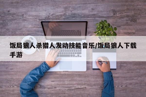 饭局狼人杀猎人发动技能音乐/饭局狼人下载手游