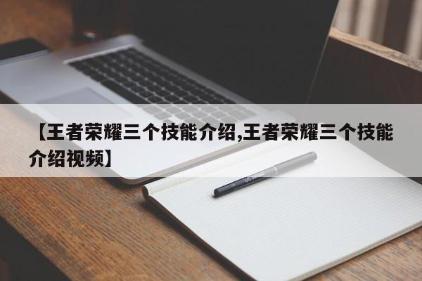 【王者荣耀三个技能介绍,王者荣耀三个技能介绍视频】