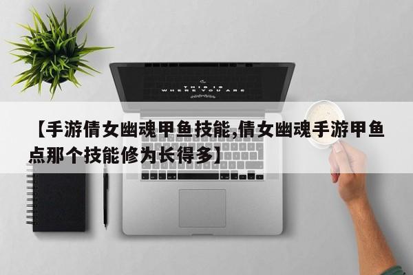 【手游倩女幽魂甲鱼技能,倩女幽魂手游甲鱼点那个技能修为长得多】