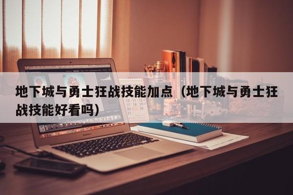 地下城与勇士狂战技能加点（地下城与勇士狂战技能好看吗）