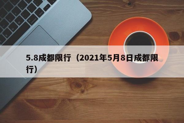 5.8成都限行（2021年5月8日成都限行）
